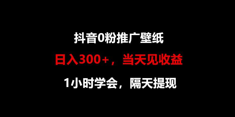 日入300+，抖音0粉推广壁纸，1小时学会，当天见收益，隔天提现-小哈资源