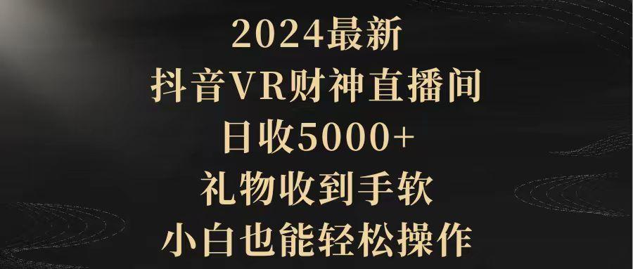 (9595期)2024最新，抖音VR财神直播间，日收5000+，礼物收到手软，小白也能轻松操作-小哈资源