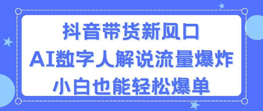 抖音带货新风口，AI数字人解说，流量爆炸，小白也能轻松爆单-小哈资源