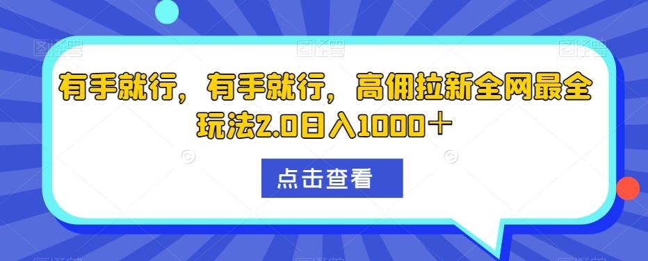 有手就行，有手就行，高佣拉新全网最全玩法2.0日入1000＋-小哈资源