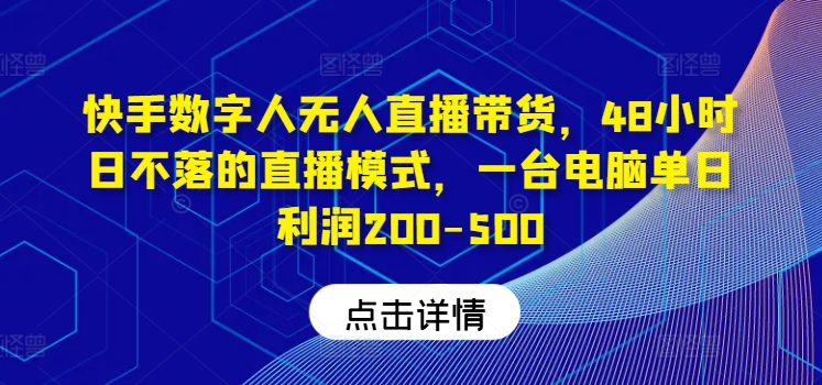 快手数字人无人直播带货，48小时日不落的直播模式，一台电脑单日利润200-500-小哈资源