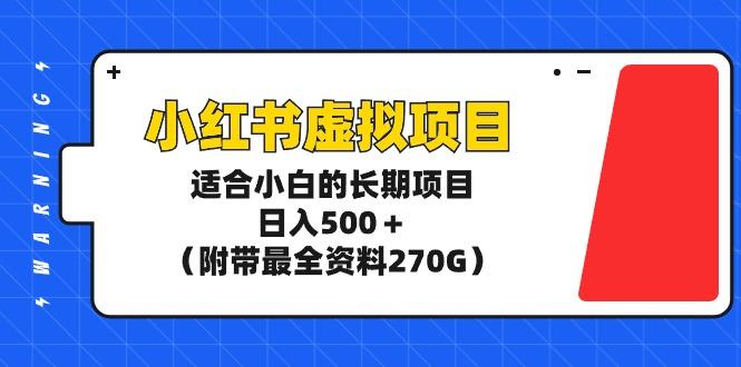 (9338期)小红书虚拟项目，适合小白的长期项目，日入500＋(附带最全资料270G)-小哈资源