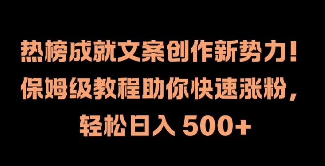 热榜成就文案创作新势力，保姆级教程助你快速涨粉，轻松日入 500+【揭秘】-小哈资源