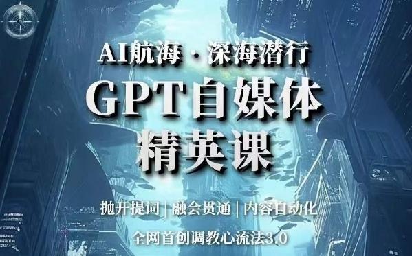AI航海·深海潜行，GPT自媒体精英课，全网首创调教心流法3.0-小哈资源