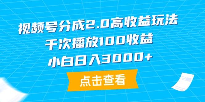 (9716期)视频号分成2.0高收益玩法，千次播放100收益，小白日入3000+-小哈资源