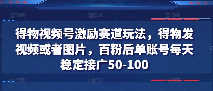 得物视频号激励赛道玩法，得物发视频或者图片，百粉后单账号每天稳定接广50-100-小哈资源