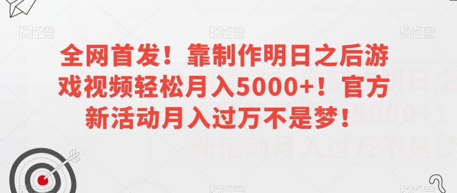 全网首发！靠制作明日之后游戏视频轻松月入5000+！官方新活动月入过万不是梦！【揭秘】-小哈资源