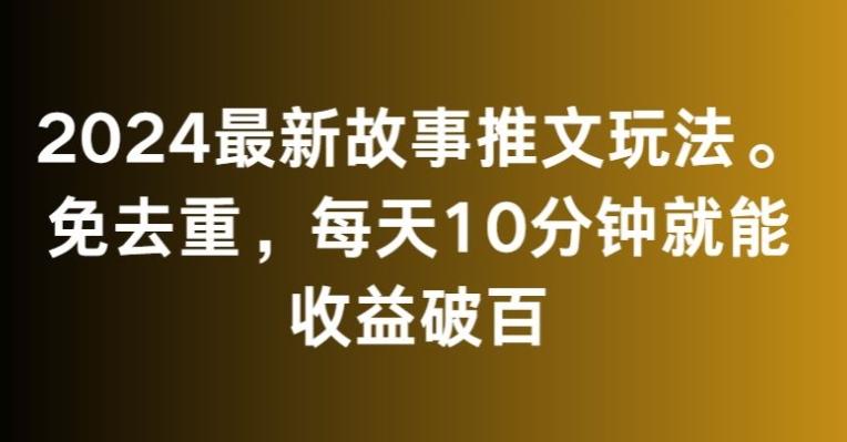 2024最新故事推文玩法，免去重，每天10分钟就能收益破百【揭秘】-小哈资源