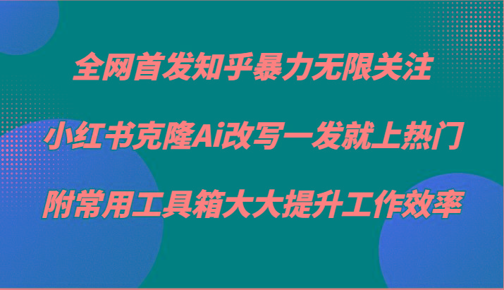 知乎暴力无限关注，小红书克隆Ai改写一发就上热门，附常用工具箱大大提升工作效率-小哈资源