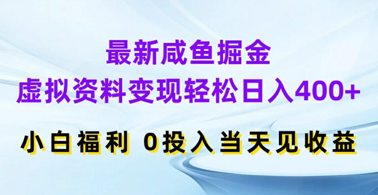 最新咸鱼掘金,虚拟资料变现,轻松日入400+,小白福利,0投入当天见收益【揭秘】
