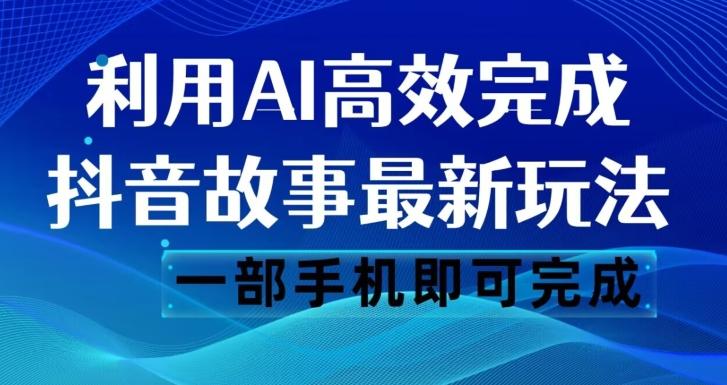 抖音故事最新玩法，通过AI一键生成文案和视频，日收入500一部手机即可完成【揭秘】-小哈资源