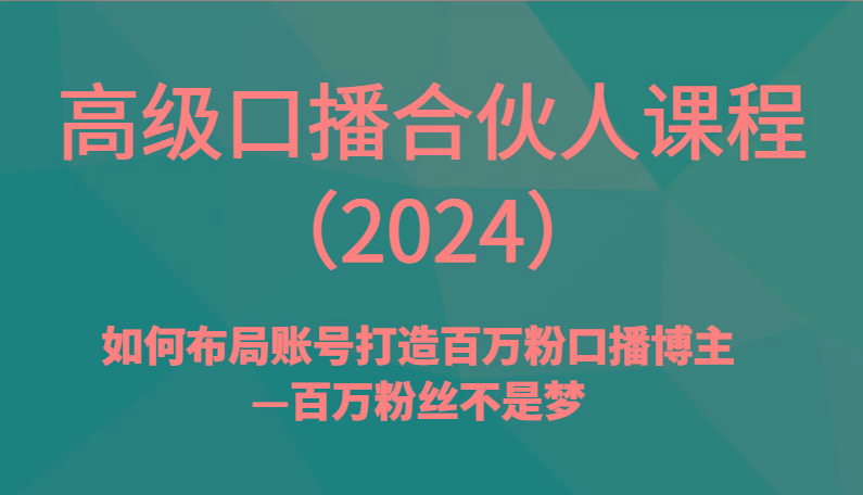 高级口播合伙人课程(2024)如何布局账号打造百万粉口播博主—百万粉丝不是梦-小哈资源