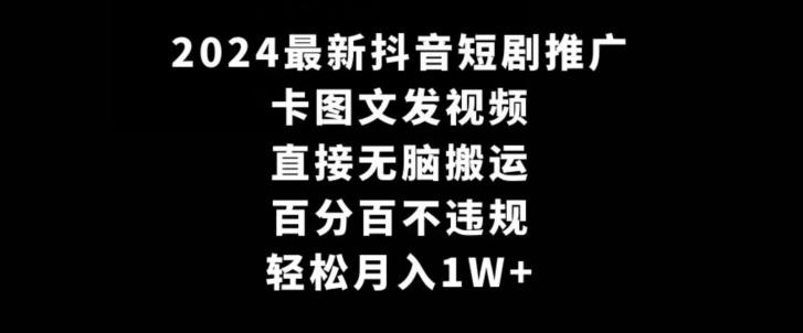 2024最新抖音短剧推广，卡图文发视频，直接无脑搬，百分百不违规，轻松月入1W+【揭秘】-小哈资源