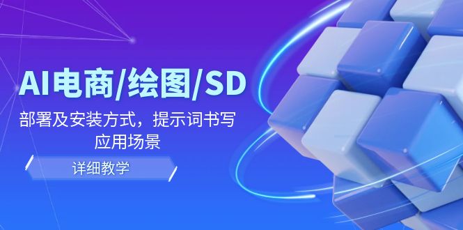 AI-电商/绘图/SD/详细教程：部署与安装方式，提示词-书写，应用场景-小哈资源