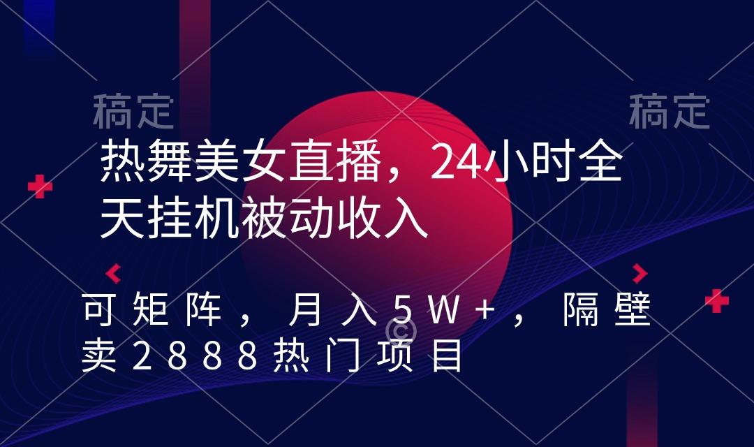 热舞美女直播，24小时全天挂机被动收入，可矩阵 月入5W+隔壁卖2888热门项目-小哈资源