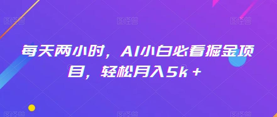 每天两小时，AI小白必看掘金项目，轻松月入5k＋-小哈资源