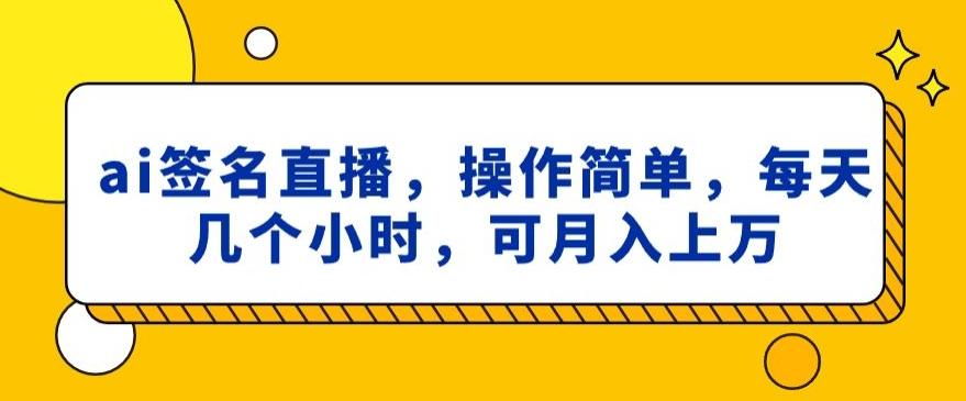 ai签名直播，操作简单，简单几个小时，可月入上万-小哈资源