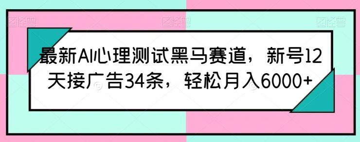 最新AI心理测试黑马赛道，新号12天接广告34条，轻松月入6000+【揭秘】-小哈资源