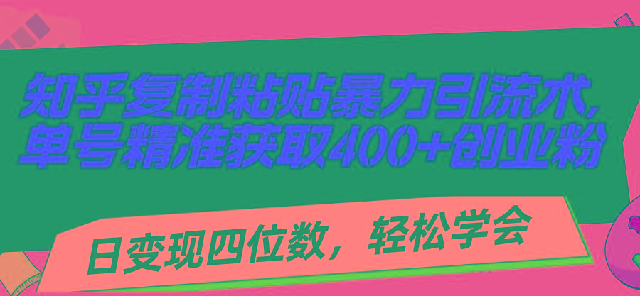 知乎复制粘贴暴力引流术，单号精准获取400+创业粉，日变现四位数，轻松…-小哈资源