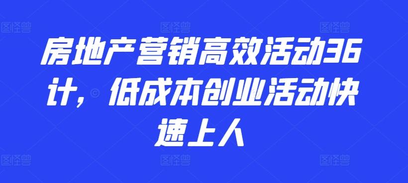 房地产营销高效活动36计，​低成本创业活动快速上人-小哈资源
