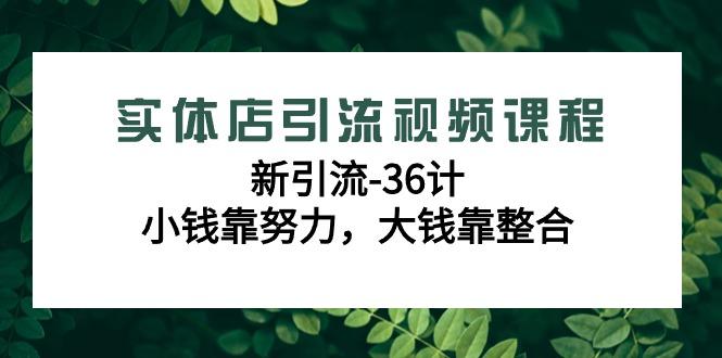 实体店引流视频课程，新引流-36计，小钱靠努力，大钱靠整合(48节-无水印)-小哈资源