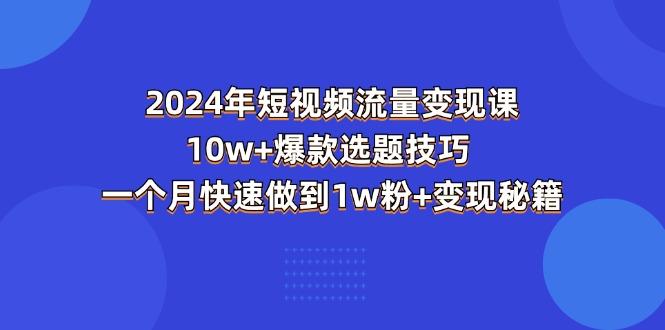 2024年短视频-流量变现课：10w+爆款选题技巧 一个月快速做到1w粉+变现秘籍-小哈资源