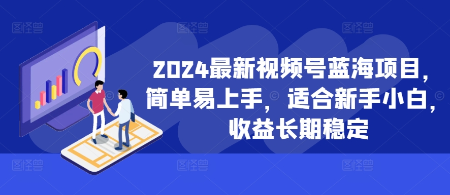 2024最新视频号蓝海项目，简单易上手，适合新手小白，收益长期稳定-小哈资源