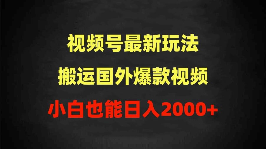(9796期)2024视频号最新玩法，搬运国外爆款视频，100%过原创，小白也能日入2000+-小哈资源