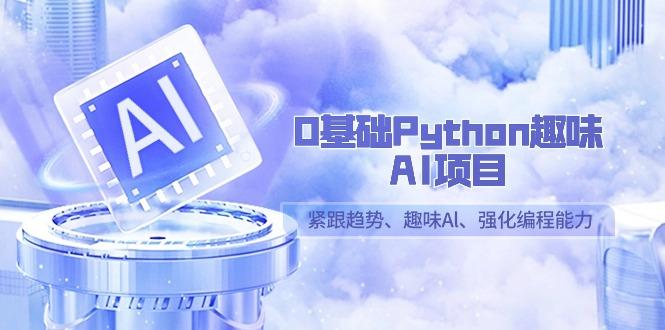 0基础Python趣味-AI项目，紧跟趋势、趣味Al、强化编程能力(13节课)-小哈资源