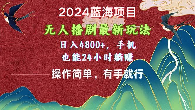 2024蓝海项目，无人播剧最新玩法，日入4800+，手机也能操作简单有手就行-小哈资源