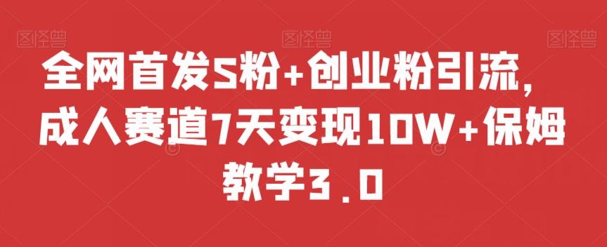 全网首发S粉+创业粉引流,成人赛道7天变现10W+保姆教学3.0【揭秘】