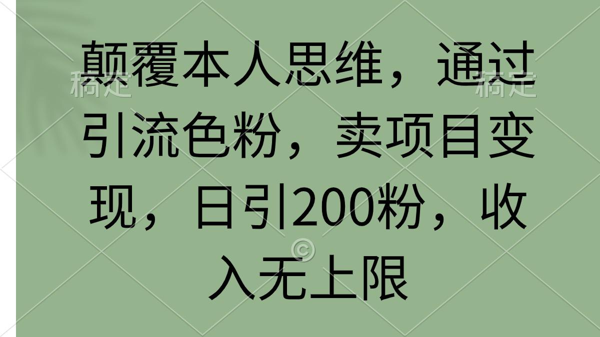 (9523期)颠覆本人思维，通过引流色粉，卖项目变现，日引200粉，收入无上限-小哈资源