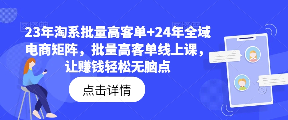 23年淘系批量高客单+24年全域电商矩阵，批量高客单线上课，让赚钱轻松无脑点-小哈资源