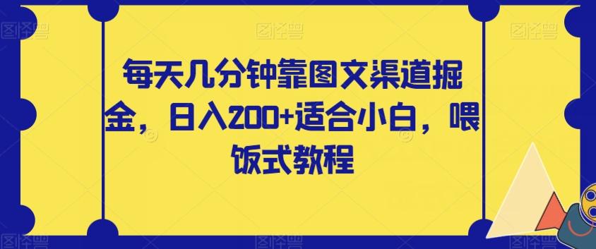 每天几分钟靠图文渠道掘金，日入200+适合小白，喂饭式教程【揭秘】-小哈资源