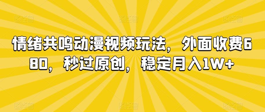情绪共鸣动漫视频玩法，外面收费680，秒过原创，稳定月入1W+【揭秘】-小哈资源