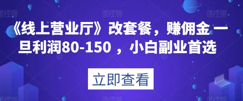 《线上营业厅》改套餐，赚佣金一旦利润80-150，小白副业首选【揭秘】-小哈资源