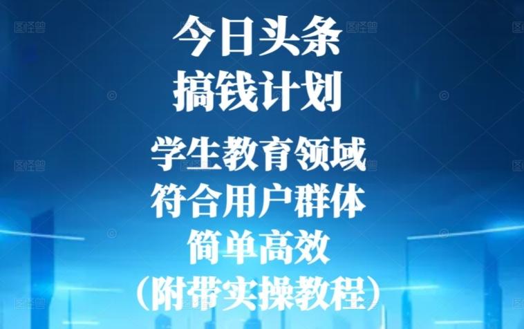 今日头条搞钱计划，学生教育领域，符合用户群体，简单高效（附带实操教程）-小哈资源