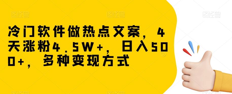 冷门软件做热点文案，4天涨粉4.5W+，日入500+，多种变现方式【揭秘】-小哈资源