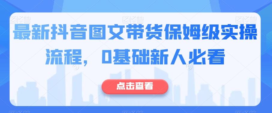 最新抖音图文带货保姆级实操流程，0基础新人必看-小哈资源