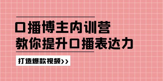 高级口播博主内训营：百万粉丝博主教你提升口播表达力，打造爆款视频-小哈资源