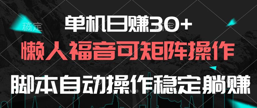 单机日赚30+，懒人福音可矩阵，脚本自动操作稳定躺赚-小哈资源