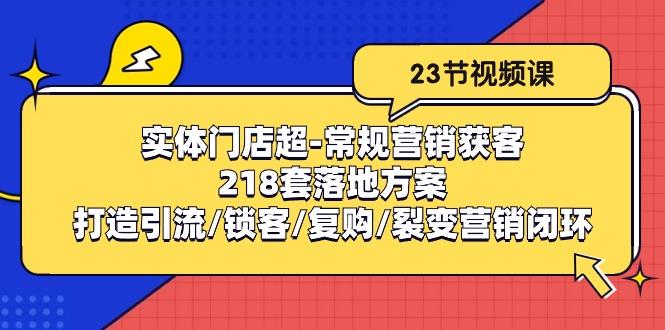 实体门店超-常规营销获客：218套落地方案/打造引流/锁客/复购/裂变营销-小哈资源