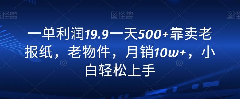 一单利润19.9一天500+靠卖老报纸，老物件，月销10w+，小白轻松上手-小哈资源
